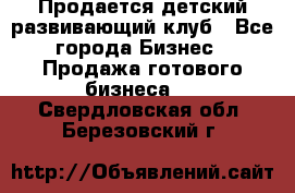 Продается детский развивающий клуб - Все города Бизнес » Продажа готового бизнеса   . Свердловская обл.,Березовский г.